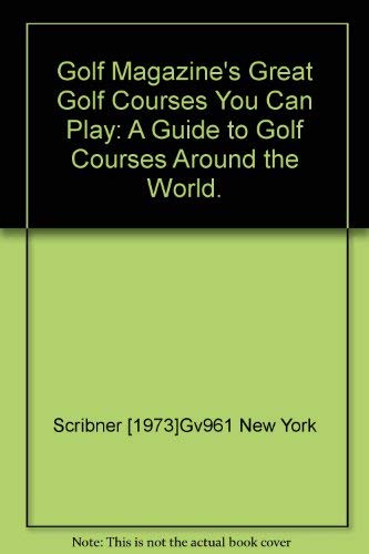 Golf Magazine's Great Golf Courses You Can Play: A Guide to Golf Courses around the World