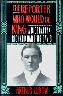 The REPORTER WHO WOULD BE KING: A BIOGRAPHY OF RICHARD HARDING DAVIS