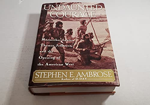 Undaunted Courage Meriwether Lewis, Thomas Jefferson, and the Opening of the American West