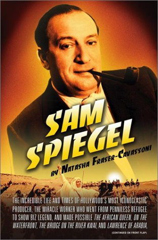 Sam Spiegel : The Incredible Life and Times of Hollywood's Most Iconoclastic Producer, the Miracl...