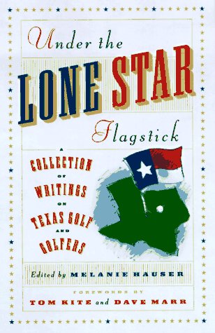 Under the Lone Star Flagstick: A Collection of Writings on Texas Golf and Golfers