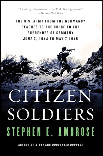 Citizen Soldiers: The U.S. Army from the Normandy Beaches to the Bulge to the Surrender of German...