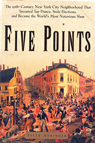 Five Points: The 19th-Century New York City Neighborhood That Invented Tap Dance, Stole Elections .