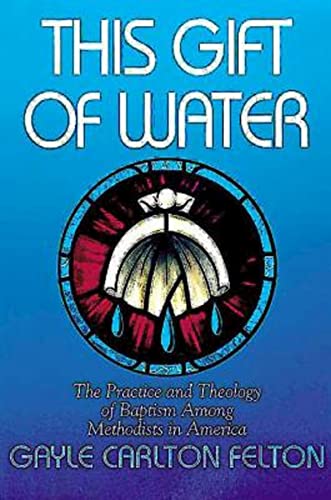 This Gift of Water: The Practice and Theology of Baptism Among Methodists in America