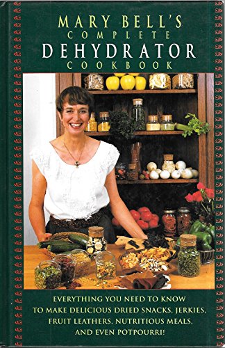 MARY BELL'S COMPLETE DEHYDRATOR COOKBOOK Everything You Need To Know To Make Delicious Dried Snac...