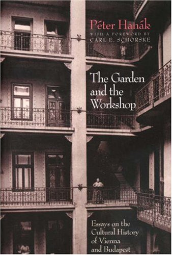Garden and the Workshop, The: Essays on the Cultural History of Vienna and Budapest
