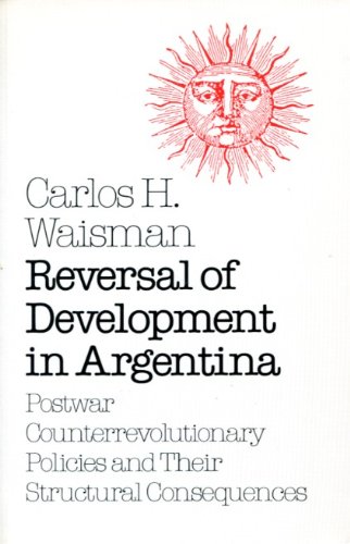 Reversal of Development in Argentina: Postwar Counterrevolutionary Policies and Their Structural ...