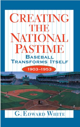CREATING THE NATIONAL PASTIME: Baseball Transforms Itself, 1903-1953