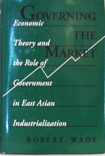 

Governing the Market: Economic Theory and the Role of Government in East Asian Industrialization