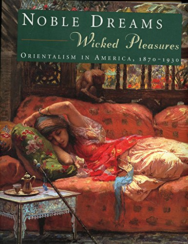 Noble Dreams, Wicked Pleasures: Orientalism in America, 1870-1930