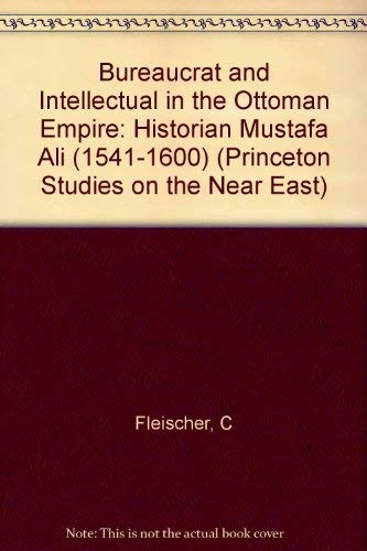 Bureaucrat and Intellectual in the Ottoman Empire: The Historian Mustafa Ali (1541-1600)