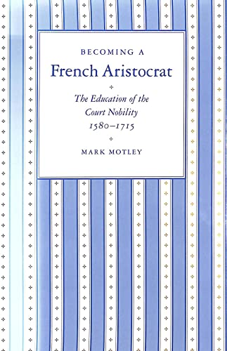 Becoming a French Aristocrat: The Education of the Court Nobility, 1580-1715 (Princeton Legacy Li...