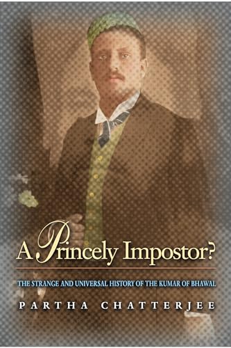 A Princely Impostor: The Strange and Universal History of the Kumar of Bhawal