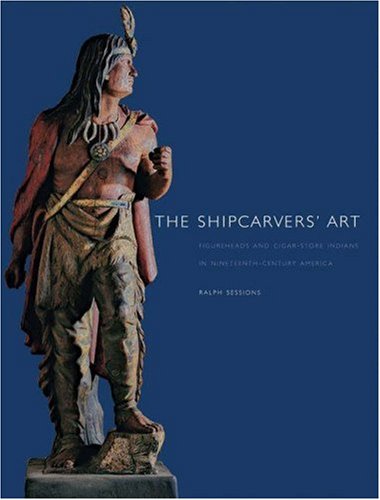 The Shipcarvers' Art: Figureheads and Cigar-Store Indians in Nineteenth-Century America