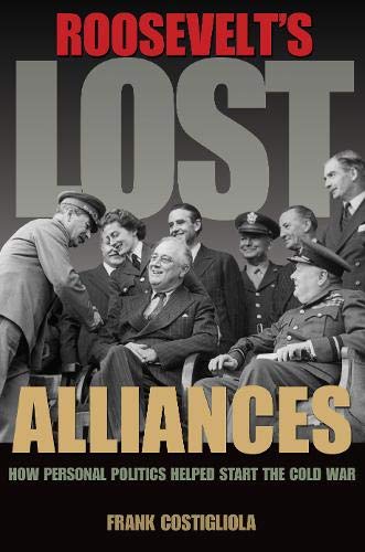 Roosevelt's Lost Alliances How Personal Politics Helped Start the Cold War INSCRIBED by the author