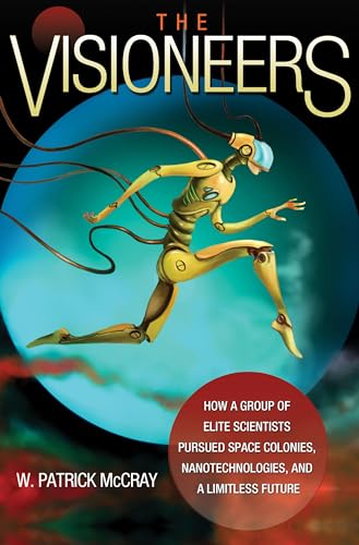 The Visioneers; How a Group of Elite Scientists Pursued Space Colonies, Nanotechnologies, and a L...