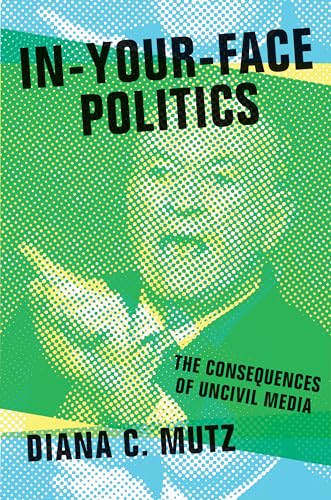 In-Your-Face Politics : The Consequences of Uncivil Media