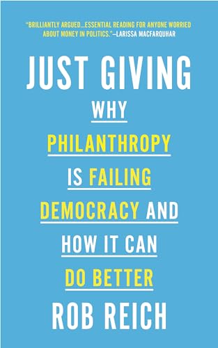 Just Giving: Why Philanthropy Is Failing Democracy and How It Can Do Better
Just Giving: Why Philanthropy Is Failing Democracy and How It Can Do Better