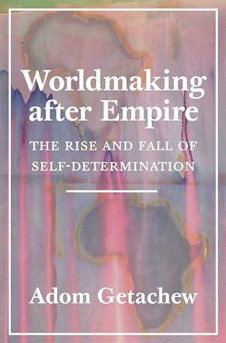 Worldmaking After Empire : The Rise and Fall of Self-Determination