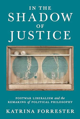 In the Shadow of Justice : Postwar Liberalism and the Remaking of Political Philosophy