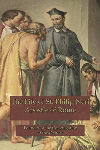 

The Life of St. Philip Neri: Apostle of Rome and Founder of the Congregation of the Oratory