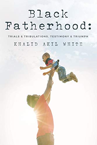 Black Fatherhood: Trials & Tribulations, Testimony & Triumph Paperback