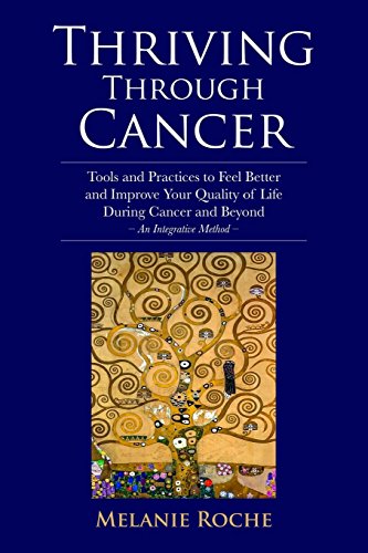 

Thriving Through Cancer: Tools and Practices to Feel Better and Improve Your Quality of Life During Cancer and Beyond - An Integrative Method