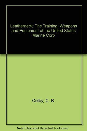Leatherneck: The Training, Weapons and Equipment of the United States Marine Corp