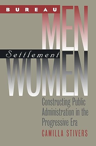 

Bureau Men, Settlement Women : Constructing Public Administration in the Progressive Era
