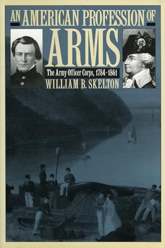 An American Profession of Arms: The Army Officer Corps, 1784-1861 (Modern War Studies)
An American Profession of Arms: The Army Officer Corps, 1784-1861 (Modern War Studies)