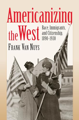 Americanizing the West : Race, Immigrants, and Citizenship, 1890-1930
