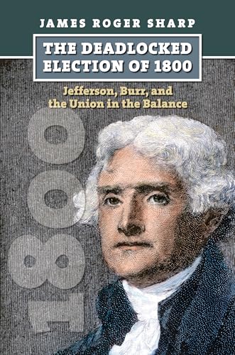 Deadlocked Election of 1800 : Jefferson, Burr, and the Union in the Balance