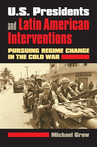U.S. Presidents and Latin American Interventions: Pursuing Regime Change in the Cold War
U.S. Presidents and Latin American Interventions: Pursuing Regime Change in the Cold War