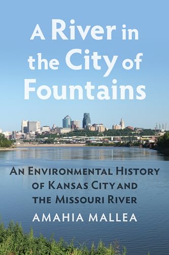 A River in the City of Fountains: An Environmental History of Kansas City and the Missouri River
A River in the City of Fountains: An Environmental History of Kansas City and the Missouri River