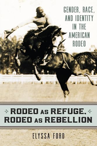 Rodeo as Refuge, Rodeo as Rebellion: Gender, Race, and Identity in the American Rodeo
Rodeo as Refuge, Rodeo as Rebellion: Gender, Race, and Identity in the American Rodeo
