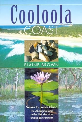 Cooloola Coast: Noosa to Fraser Island. The Aboriginal and Settler Histories of a Unique Environment