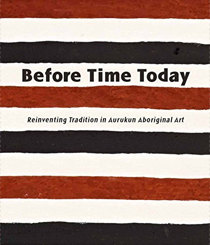 Before Time Today. Reinventing Tradition in Aurukun Aboriginal Art.