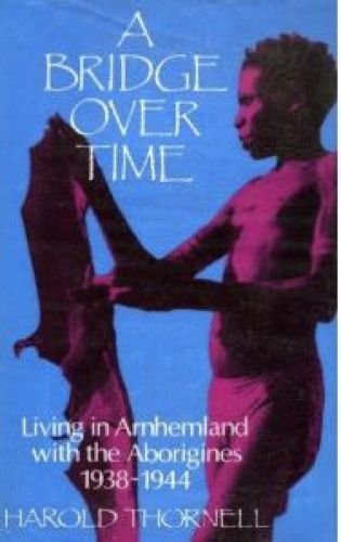 A Bridge over Time : Living in Arnhemland with the Aborigines, 1938-1944