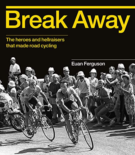 Break Away: The heroes and hellraisers that made road cycling