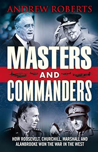 Masters And Commanders: How Roosevelt, Churchill, Marshall And Alanbrooke Won The War In The West...