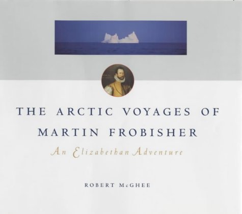 The Arctic Voyages of Martin Frobisher: an Elizabethan Adventure.