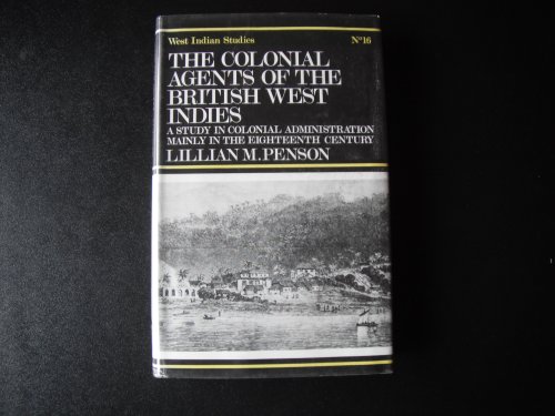 The Colonial Agents of the British West Indies: A Study in Colonial Administration Mainly in the ...