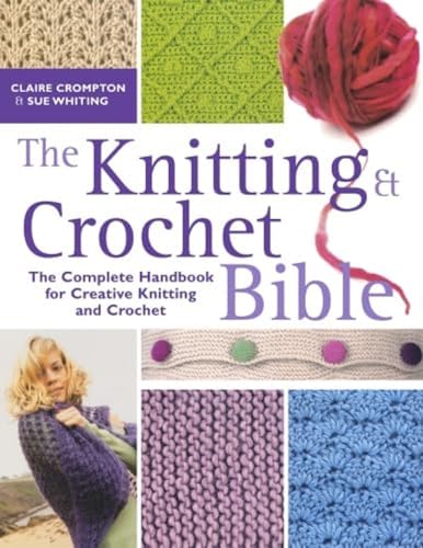 The Knitting Crochet Bible: Jthe Complete Handbook for Creative Knitting and Crochet