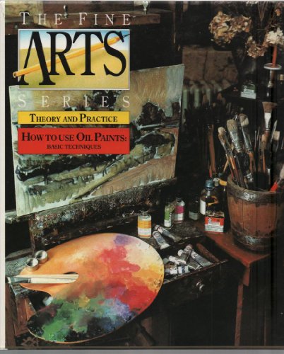 How to Use Oil Paints: Basic Techniques (The Fine Arts Series: Theory and P ractice)