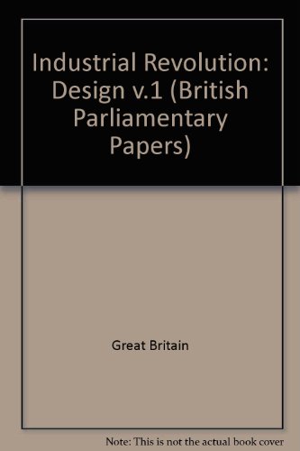 INDUSTRIAL REVOLUTION: DESIGN Volume 1 ( British PARLIAMENTARY PAPERS)
