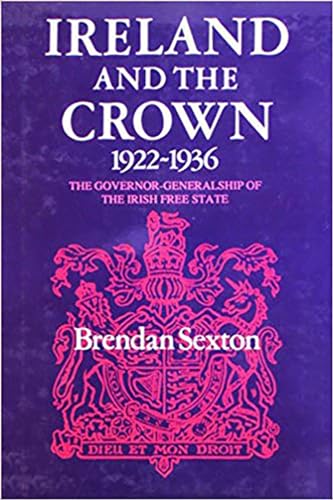 Ireland and the Crown, 1922-1936: The Governor-Generalship of the Irish Free State