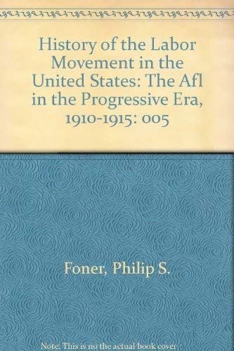 History of the Labor Movement in the United States: Volume V: The AFL in the Progressive Era, 191...