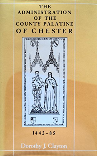 The Administration of the County Palatine of Chester 1442 - 85