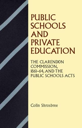 Public Schools and Private Education: The Clarendon Commission 1861â"64 and the Public Schools Acts