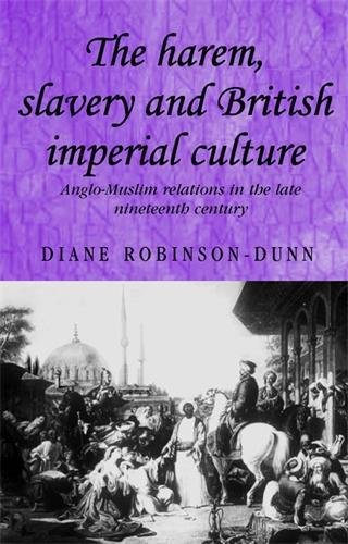 The Harem, Slavery and British Imperial Culture: Anglo-Muslim Relations in the Late Nineteenth Ce...